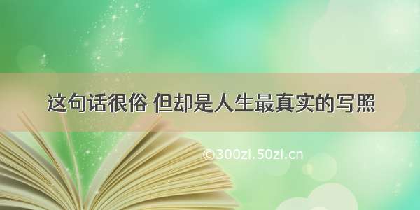 这句话很俗 但却是人生最真实的写照