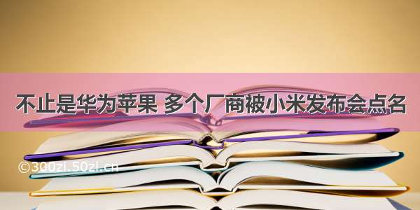 不止是华为苹果 多个厂商被小米发布会点名