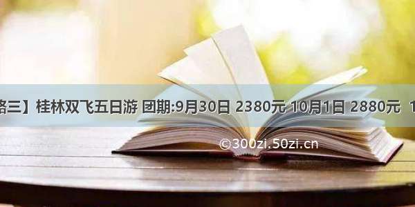 【国庆热销线路三】桂林双飞五日游 团期:9月30日 2380元 10月1日 2880元  10月2日 2780元