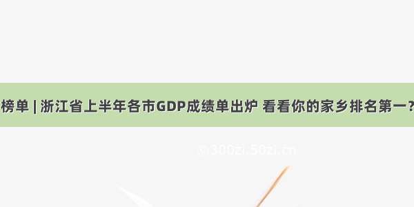 榜单 | 浙江省上半年各市GDP成绩单出炉 看看你的家乡排名第一？