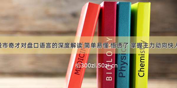 一位股市奇才对盘口语言的深度解读 简单易懂 悟透了 掌握主力动向快人一步！