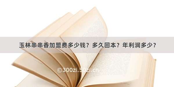 玉林串串香加盟费多少钱？多久回本？年利润多少？