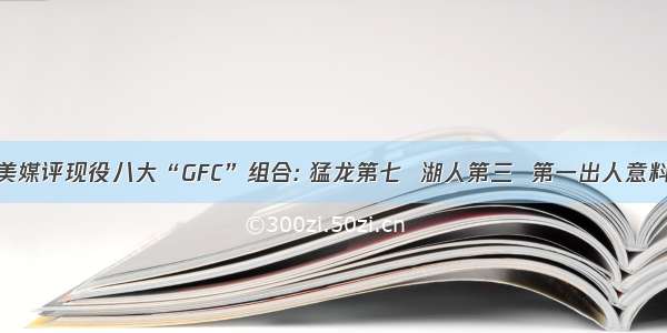 美媒评现役八大“GFC”组合: 猛龙第七  湖人第三  第一出人意料