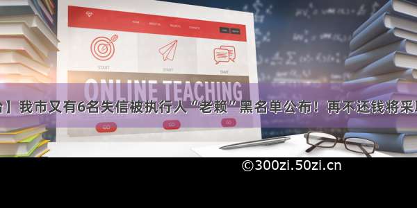 [法院曝光台】我市又有6名失信被执行人“老赖”黑名单公布！再不还钱将采取强制执行！