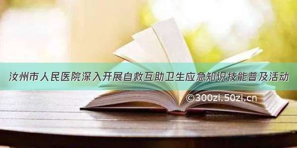 汝州市人民医院深入开展自救互助卫生应急知识技能普及活动