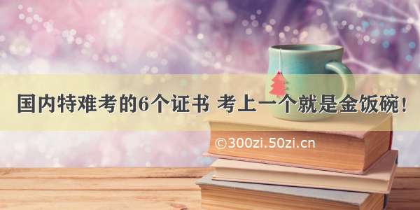 国内特难考的6个证书 考上一个就是金饭碗！