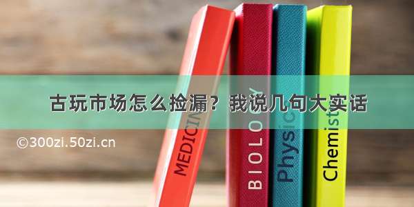 古玩市场怎么捡漏？我说几句大实话