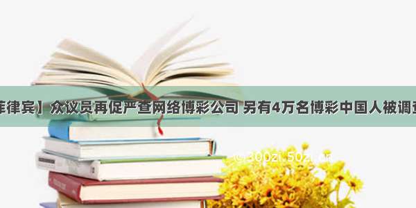 【菲律宾】众议员再促严查网络博彩公司 另有4万名博彩中国人被调查中。