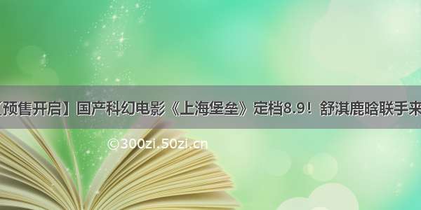 【预售开启】国产科幻电影《上海堡垒》定档8.9！舒淇鹿晗联手来袭！