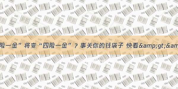 “五险一金”将变“四险一金”？事关你的钱袋子 快看&gt;&gt;