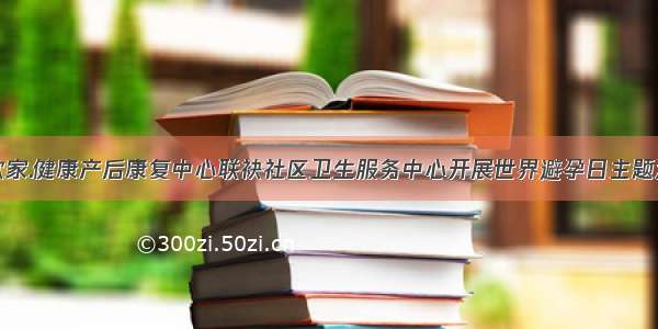 凯歌家.健康产后康复中心联袂社区卫生服务中心开展世界避孕日主题活动