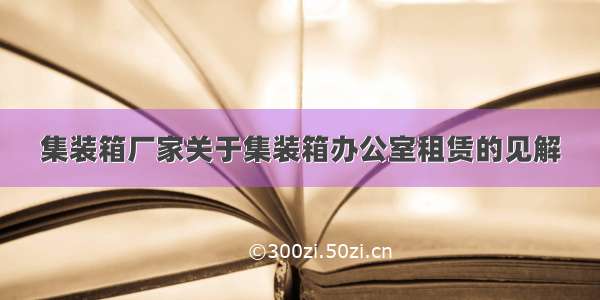 集装箱厂家关于集装箱办公室租赁的见解