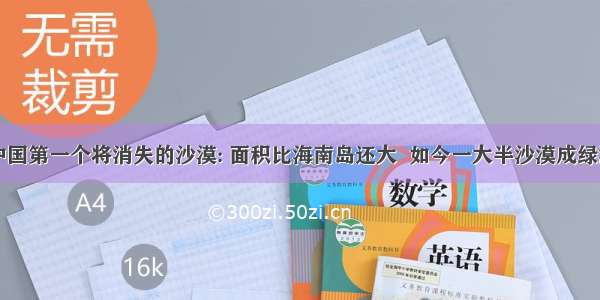 中国第一个将消失的沙漠: 面积比海南岛还大  如今一大半沙漠成绿洲