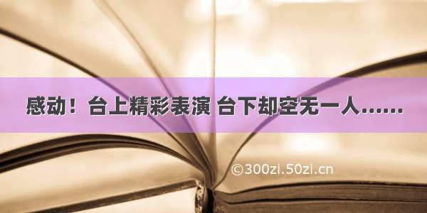 感动！台上精彩表演 台下却空无一人……