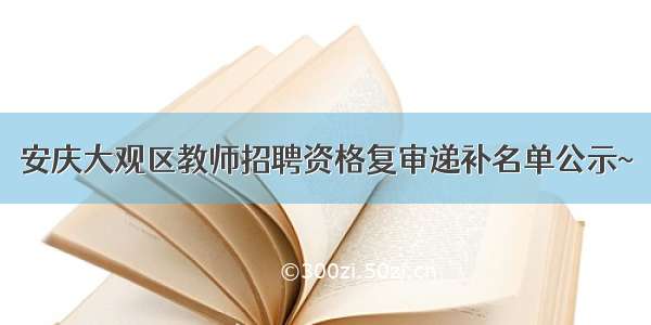 安庆大观区教师招聘资格复审递补名单公示~