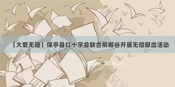 【大爱无疆】保亭县红十字会联合槟榔谷开展无偿献血活动