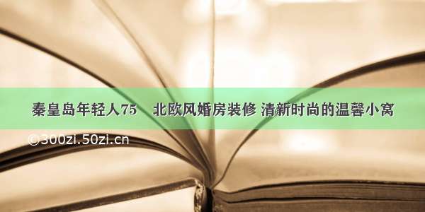 秦皇岛年轻人75㎡北欧风婚房装修 清新时尚的温馨小窝