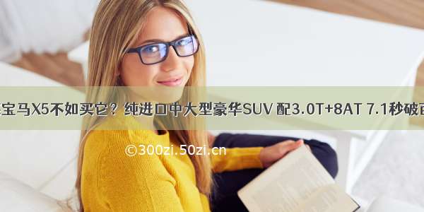 买宝马X5不如买它？纯进口中大型豪华SUV 配3.0T+8AT 7.1秒破百