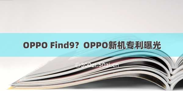OPPO Find9？OPPO新机专利曝光