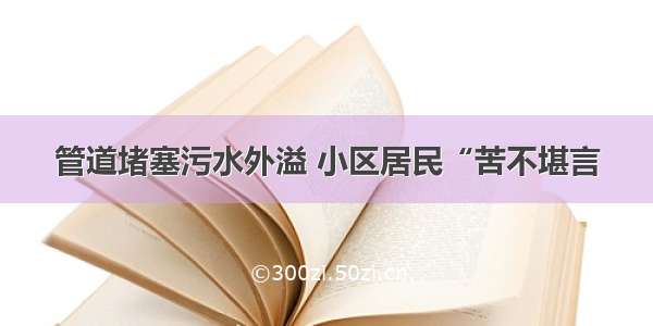 管道堵塞污水外溢 小区居民“苦不堪言