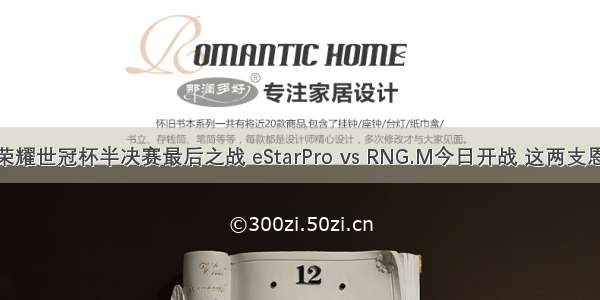 ​王者荣耀世冠杯半决赛最后之战 eStarPro vs RNG.M今日开战 这两支恩怨颇深