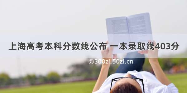 上海高考本科分数线公布 一本录取线403分