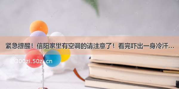 紧急提醒！信阳家里有空调的请注意了！看完吓出一身冷汗…