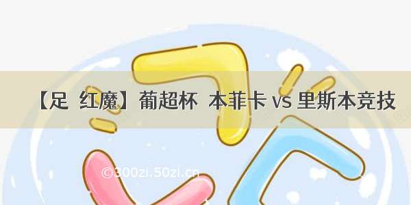 【足綵红魔】葡超杯  本菲卡 vs 里斯本竞技