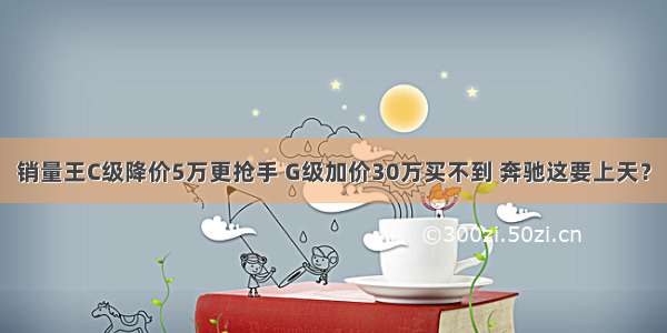 销量王C级降价5万更抢手 G级加价30万买不到 奔驰这要上天？