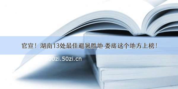 官宣！湖南13处最佳避暑胜地 娄底这个地方上榜！