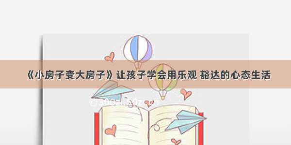 《小房子变大房子》让孩子学会用乐观 豁达的心态生活