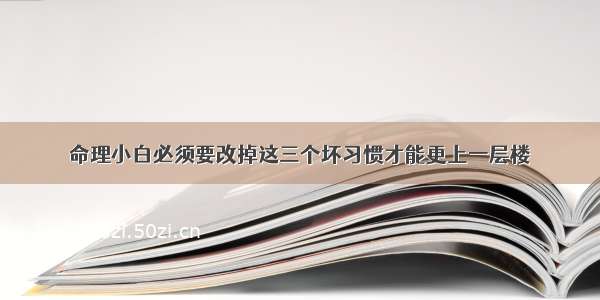 命理小白必须要改掉这三个坏习惯才能更上一层楼