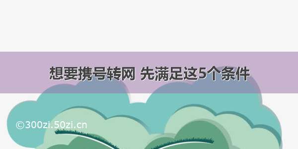 想要携号转网 先满足这5个条件