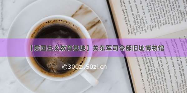 【爱国主义教育基地】关东军司令部旧址博物馆