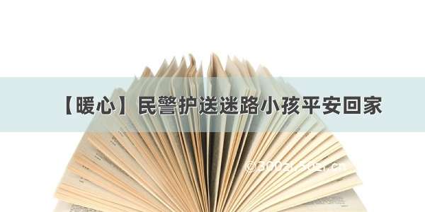 【暖心】民警护送迷路小孩平安回家