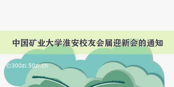 中国矿业大学淮安校友会届迎新会的通知