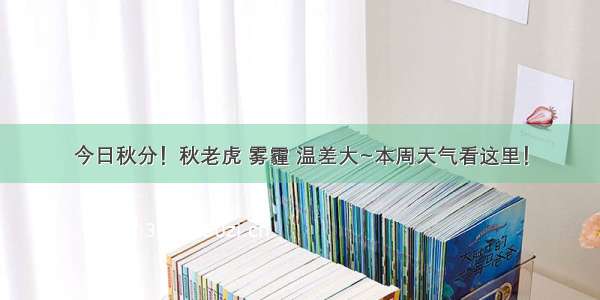 今日秋分！秋老虎 雾霾 温差大~本周天气看这里！