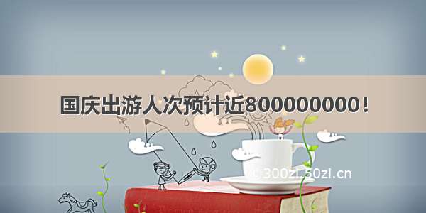 国庆出游人次预计近800000000！