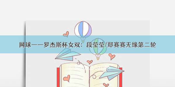 网球——罗杰斯杯女双：段莹莹/郑赛赛无缘第二轮