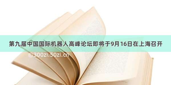 第九届中国国际机器人高峰论坛即将于9月16日在上海召开