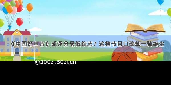 《中国好声音》成评分最低综艺？这档节目口碑却一骑绝尘