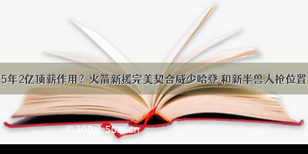 5年2亿顶薪作用？火箭新援完美契合威少哈登 和新半兽人抢位置