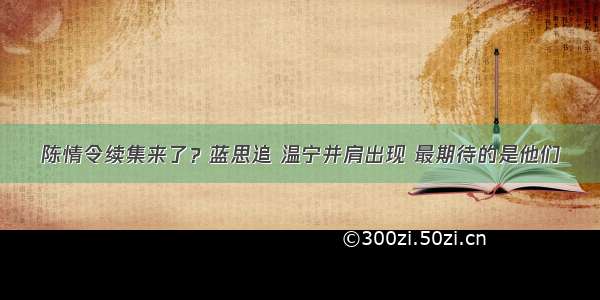 陈情令续集来了？蓝思追 温宁并肩出现 最期待的是他们