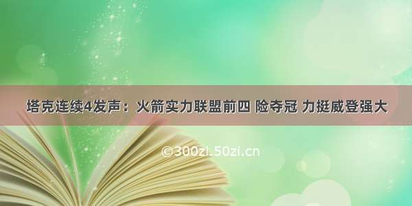 塔克连续4发声：火箭实力联盟前四 险夺冠 力挺威登强大