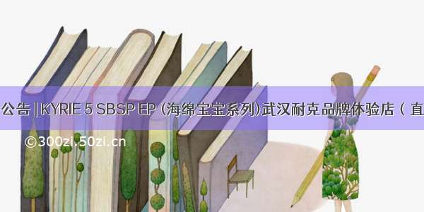 抽签公告 | KYRIE 5 SBSP EP (海绵宝宝系列)武汉耐克品牌体验店（直营）