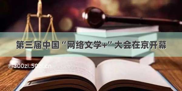 第三届中国“网络文学+”大会在京开幕