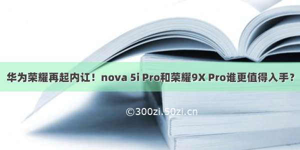 华为荣耀再起内讧！nova 5i Pro和荣耀9X Pro谁更值得入手？