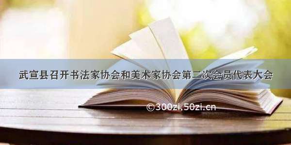 武宣县召开书法家协会和美术家协会第二次会员代表大会