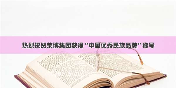 热烈祝贺荣博集团获得“中国优秀民族品牌”称号