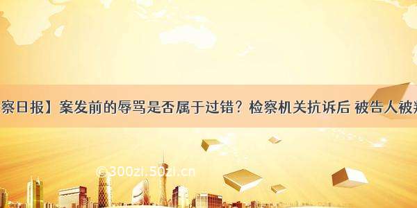 【检察日报】案发前的辱骂是否属于过错？检察机关抗诉后 被告人被判死刑